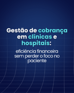 Gestão de cobrança em clínicas e hospitais: eficiência financeira sem perder o foco no paciente 