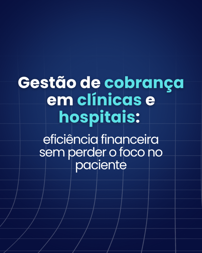 Gestão de cobrança em clínicas e hospitais: eficiência financeira sem perder o foco no paciente 