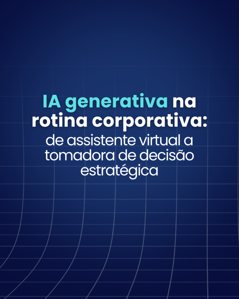 IA generativa na rotina corporativa: de assistente virtual a tomadora de decisão estratégica