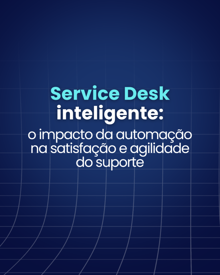 Service Desk inteligente: o impacto da automação na satisfação e agilidade do suporte