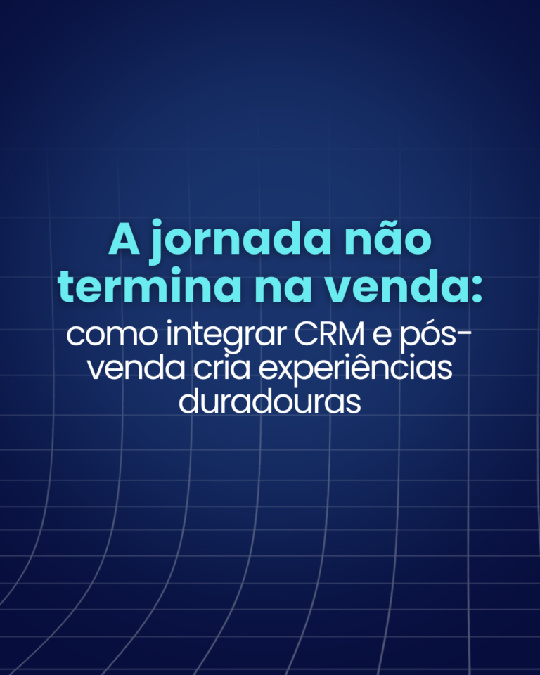 A jornada não termina na venda: como integrar CRM e pós-venda cria experiências duradouras